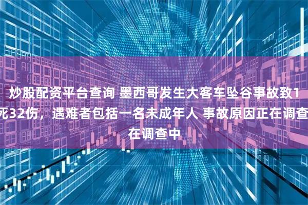 炒股配资平台查询 墨西哥发生大客车坠谷事故致10死32伤，遇难者包括一名未成年人 事故原因正在调查中