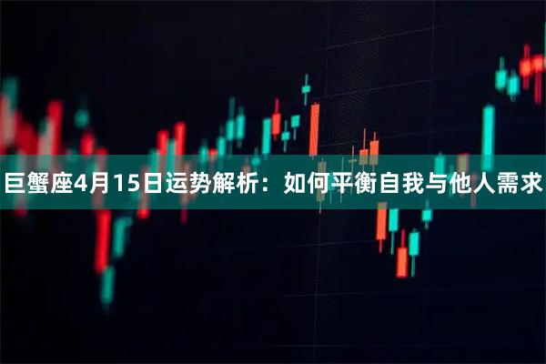 巨蟹座4月15日运势解析:如何平衡自我与他人需求