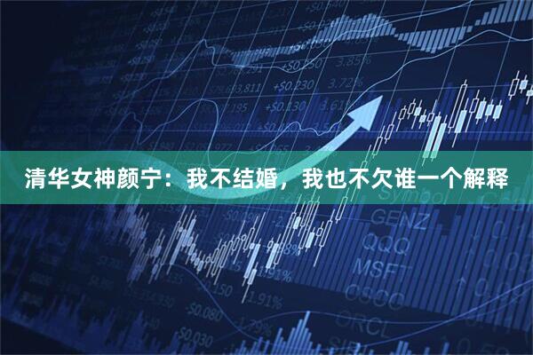 清华女神颜宁：我不结婚，我也不欠谁一个解释