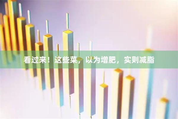 看过来！这些菜，以为增肥，实则减脂
