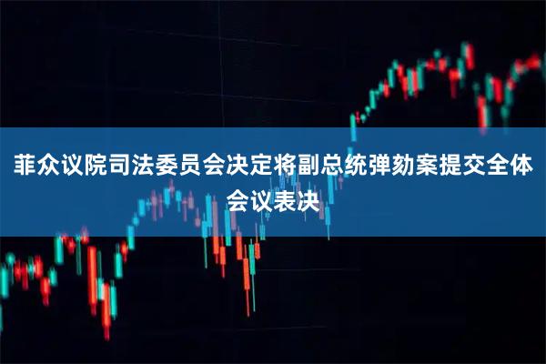 菲众议院司法委员会决定将副总统弹劾案提交全体会议表决
