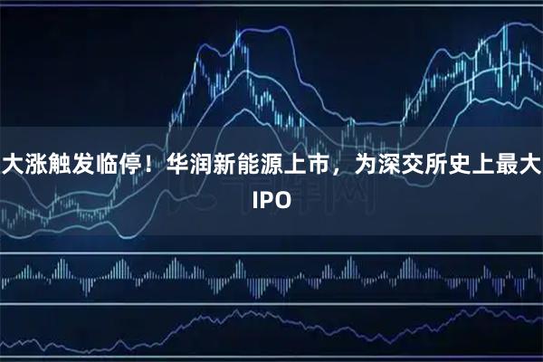 大涨触发临停！华润新能源上市，为深交所史上最大IPO