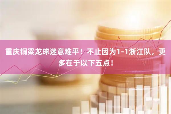 重庆铜梁龙球迷意难平!不止因为1-1浙江队,更多在于以下五点!