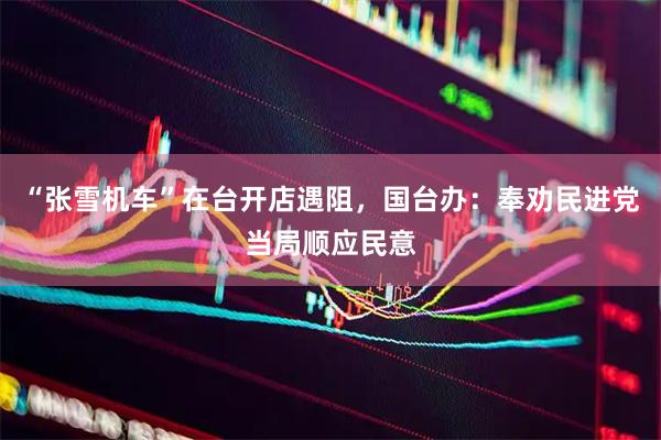 “张雪机车”在台开店遇阻，国台办：奉劝民进党当局顺应民意